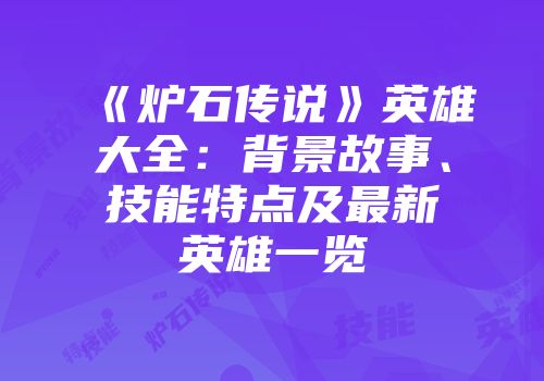 《炉石传说》英雄大全：背景故事、技能特点及最新英雄一览