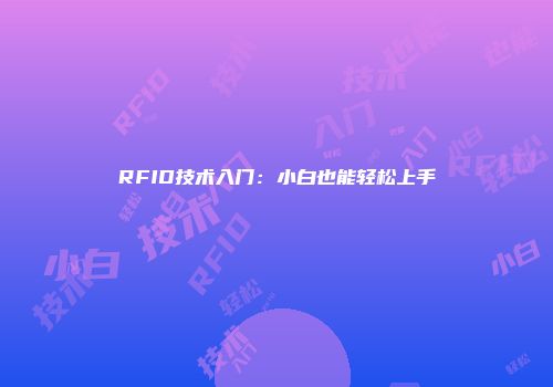 RFID技术入门：小白也能轻松上手