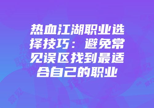 热血江湖职业选择技巧：避免常见误区找到最适合自己的职业