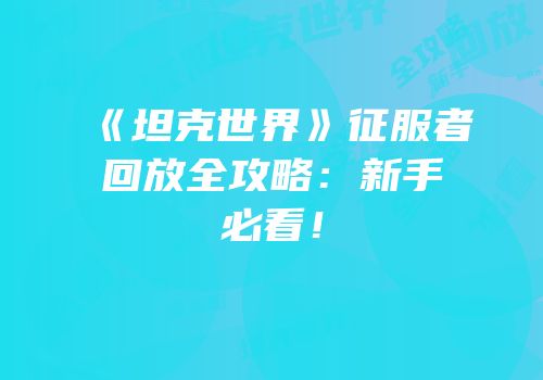 《坦克世界》征服者回放全攻略：新手必看！