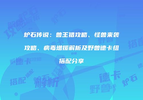 炉石传说：兽王猎攻略、怪兽来袭攻略、病毒增援解析及野兽德卡组搭配分享