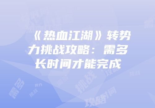 《热血江湖》转势力挑战攻略：需多长时间才能完成
