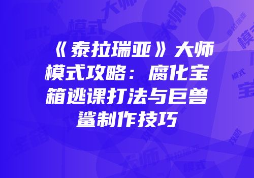 《泰拉瑞亚》大师模式攻略：腐化宝箱逃课打法与巨兽鲨制作技巧