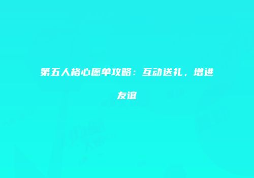 第五人格心愿单攻略：互动送礼，增进友谊