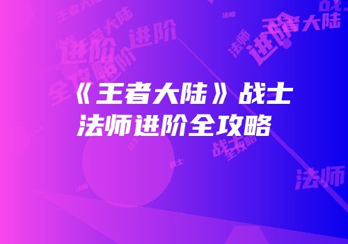《王者大陆》战士法师进阶全攻略