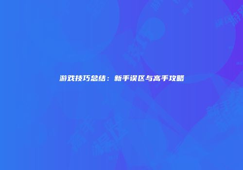 游戏技巧总结：新手误区与高手攻略