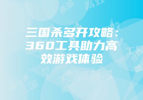 三国杀多开攻略：360工具助力高效游戏体验