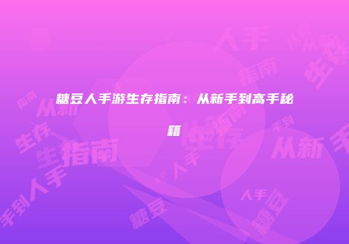 糖豆人手游生存指南：从新手到高手秘籍