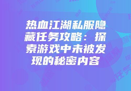 热血江湖私服隐藏任务攻略：探索游戏中未被发现的秘密内容