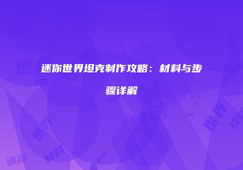 迷你世界坦克制作攻略：材料与步骤详解