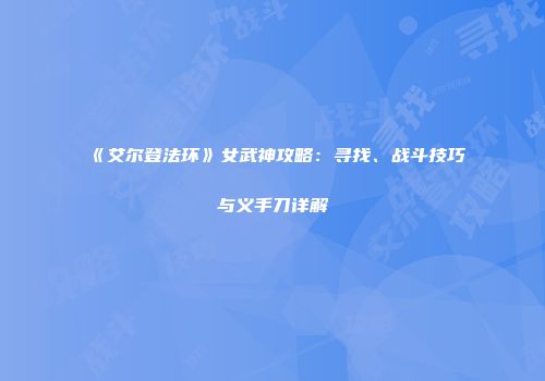 《艾尔登法环》女武神攻略：寻找、战斗技巧与义手刀详解