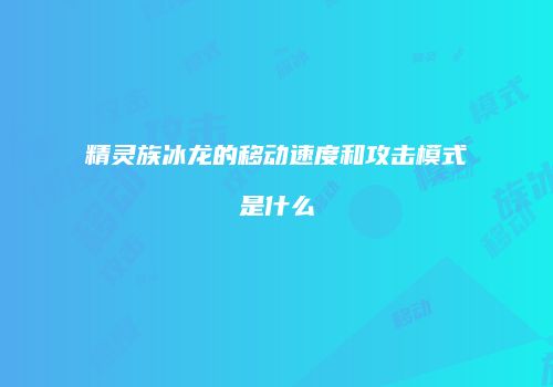 精灵族冰龙的移动速度和攻击模式是什么