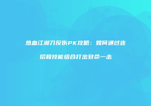 热血江湖刀反伤PK攻略：如何通过连招和技能组合打出致命一击