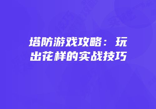 塔防游戏攻略：玩出花样的实战技巧