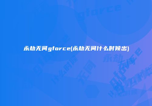 永劫无间gforce(永劫无间什么时候出)