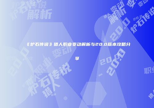 《炉石传说》猎人职业变动解析与20.0版本攻略分享
