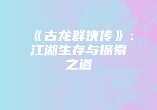 《古龙群侠传》：江湖生存与探索之道