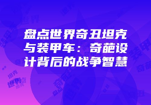 盘点世界奇丑坦克与装甲车：奇葩设计背后的战争智慧