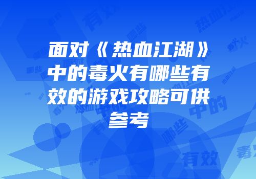 面对《热血江湖》中的毒火有哪些有效的游戏攻略可供参考