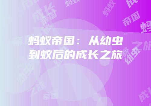 蚂蚁帝国：从幼虫到蚁后的成长之旅