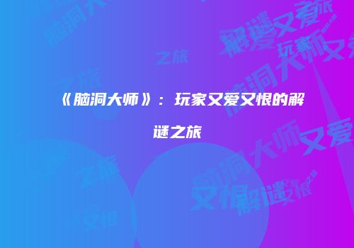 《脑洞大师》：玩家又爱又恨的解谜之旅