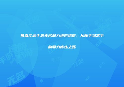 热血江湖手游无名邪力进阶指南：从新手到高手的邪力修炼之路