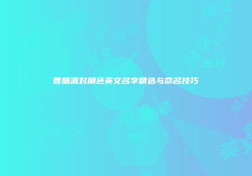 香肠派对角色英文名字精选与命名技巧