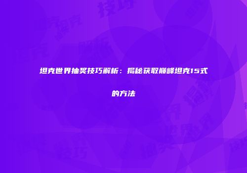 坦克世界抽奖技巧解析：揭秘获取巅峰坦克15式的方法