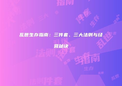 乱世生存指南：三件套、三大法则与经营秘诀
