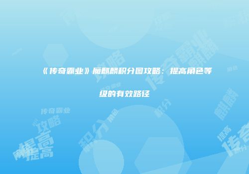 《传奇霸业》魔麒麟积分图攻略：提高角色等级的有效路径