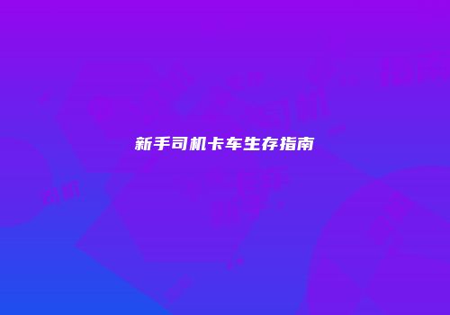 新手司机卡车生存指南