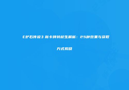 《炉石传说》新卡牌转校生解析：25种效果与获取方式揭晓