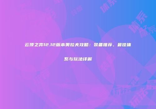 云顶之弈12.12版本奥拉夫攻略：装备推荐、最佳体系与玩法详解