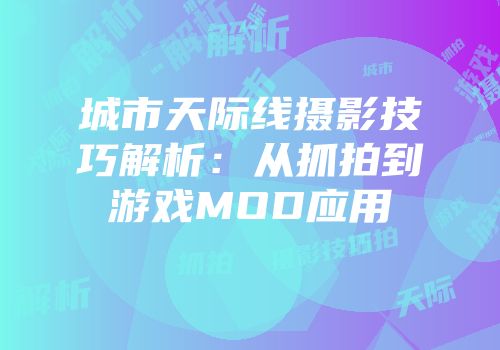 城市天际线摄影技巧解析：从抓拍到游戏MOD应用