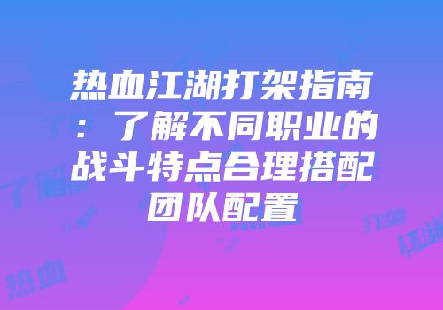 热血江湖打架指南：了解不同职业的战斗特点合理搭配团队配置