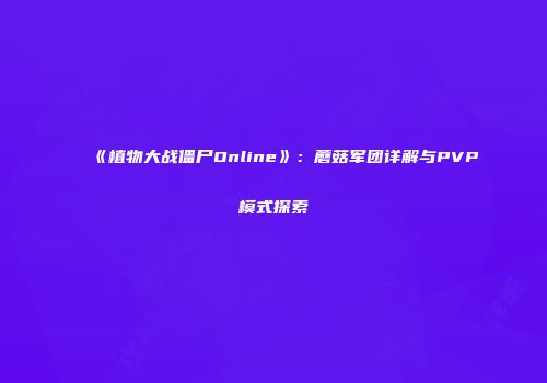 《植物大战僵尸Online》：蘑菇军团详解与PVP模式探索