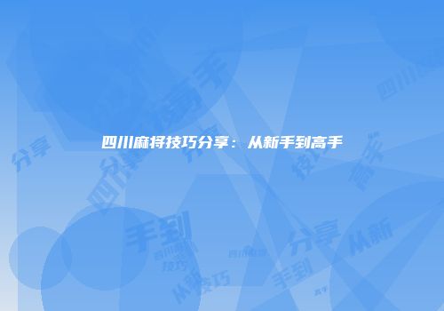 四川麻将技巧分享：从新手到高手