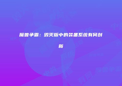 魔兽争霸：毁灭版中的装备系统有何创新