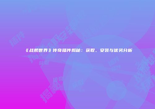 《战舰世界》传奇插件揭秘：获取、安装与优劣分析