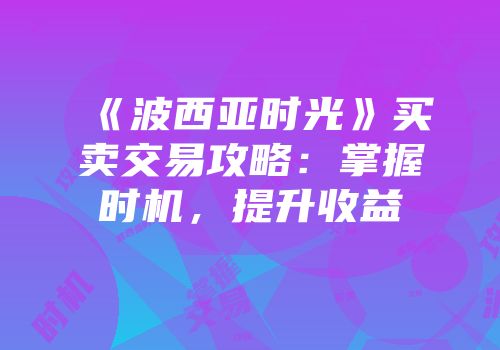 《波西亚时光》买卖交易攻略：掌握时机，提升收益