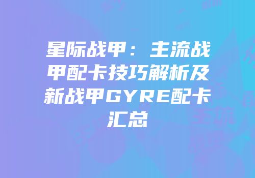 星际战甲：主流战甲配卡技巧解析及新战甲GYRE配卡汇总