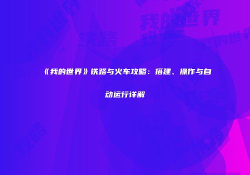 《我的世界》铁路与火车攻略：搭建、操作与自动运行详解