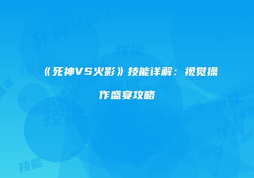 《死神VS火影》技能详解：视觉操作盛宴攻略