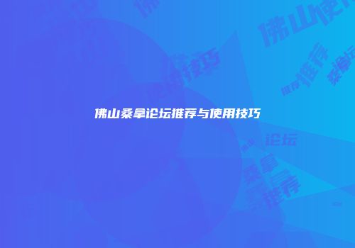 佛山桑拿论坛推荐与使用技巧