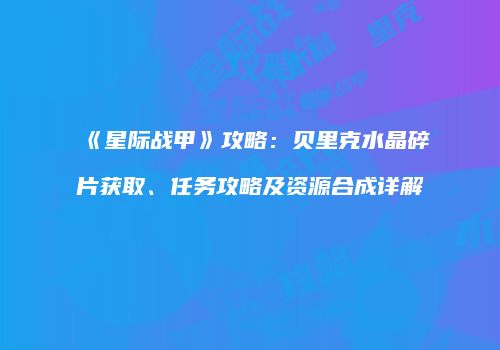 《星际战甲》攻略：贝里克水晶碎片获取、任务攻略及资源合成详解