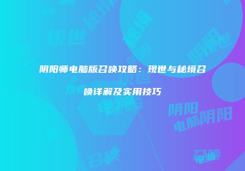 阴阳师电脑版召唤攻略：现世与秘境召唤详解及实用技巧