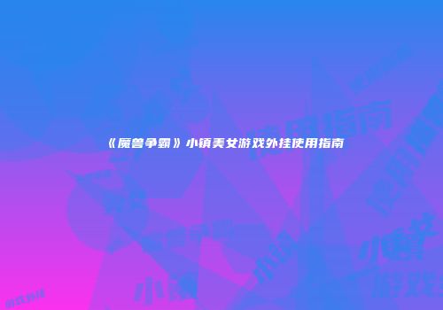 《魔兽争霸》小镇美女游戏外挂使用指南