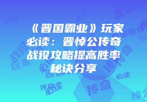 《晋国霸业》玩家必读:晋悼公传奇战役攻略提高胜率秘诀分享
