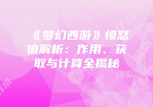 《梦幻西游》愤怒值解析：作用、获取与计算全揭秘
