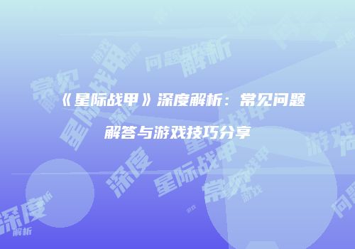 《星际战甲》深度解析：常见问题解答与游戏技巧分享